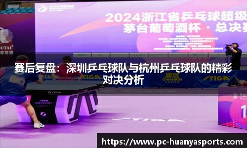 赛后复盘：深圳乒乓球队与杭州乒乓球队的精彩对决分析