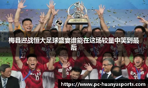 梅县迎战恒大足球盛宴谁能在这场较量中笑到最后