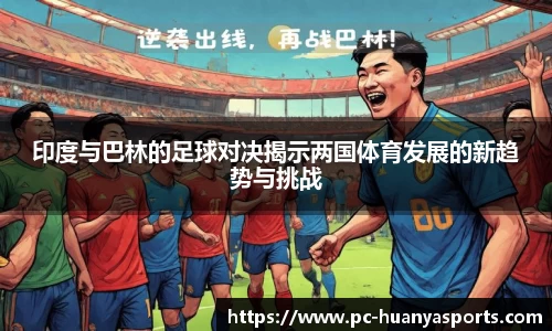 印度与巴林的足球对决揭示两国体育发展的新趋势与挑战