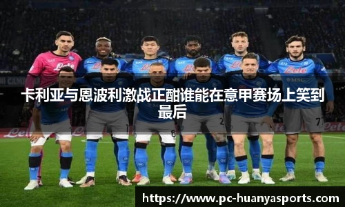 卡利亚与恩波利激战正酣谁能在意甲赛场上笑到最后