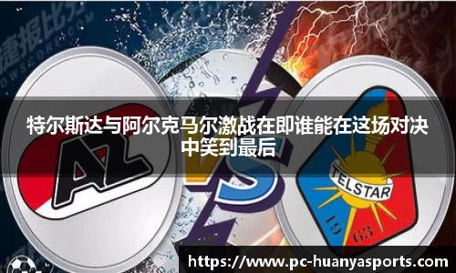 特尔斯达与阿尔克马尔激战在即谁能在这场对决中笑到最后